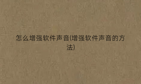 “怎么增强软件声音(增强软件声音的方法)