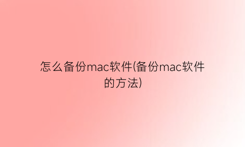 怎么备份mac软件(备份mac软件的方法)