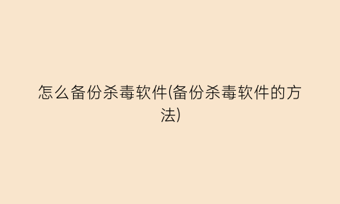 “怎么备份杀毒软件(备份杀毒软件的方法)