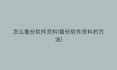 怎么备份软件资料(备份软件资料的方法)