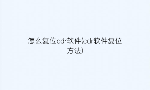 怎么复位cdr软件(cdr软件复位方法)