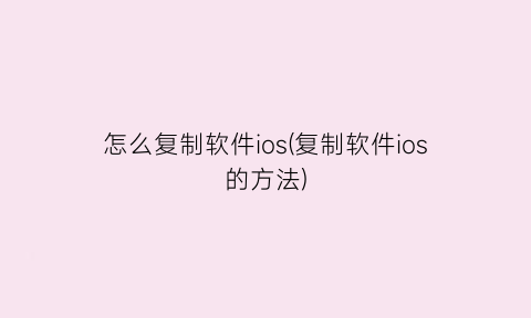 “怎么复制软件ios(复制软件ios的方法)