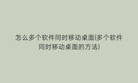 怎么多个软件同时移动桌面(多个软件同时移动桌面的方法)