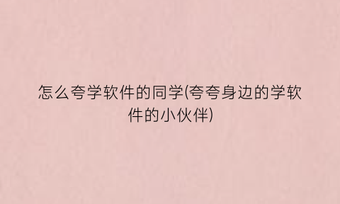 怎么夸学软件的同学(夸夸身边的学软件的小伙伴)