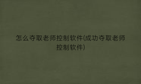 怎么夺取老师控制软件(成功夺取老师控制软件)