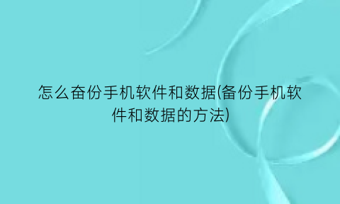 “怎么奋份手机软件和数据(备份手机软件和数据的方法)