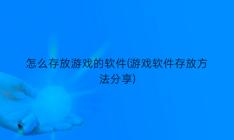 怎么存放游戏的软件(游戏软件存放方法分享)
