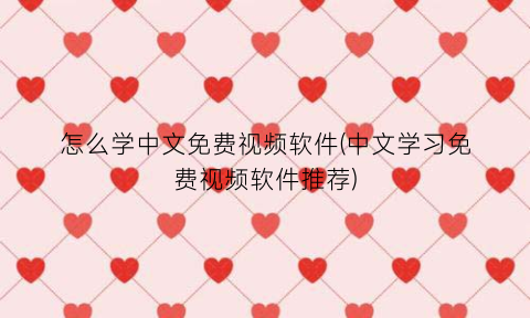 怎么学中文免费视频软件(中文学习免费视频软件推荐)