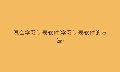 怎么学习制表软件(学习制表软件的方法)