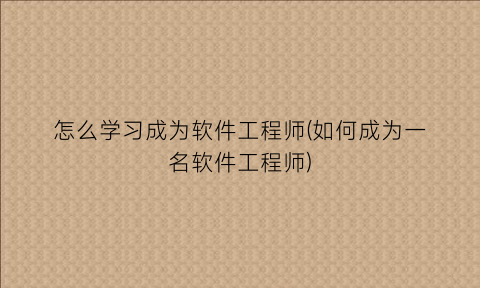 “怎么学习成为软件工程师(如何成为一名软件工程师)