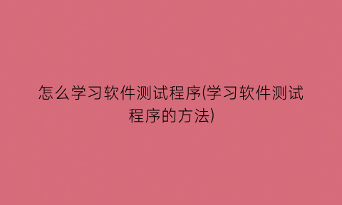 怎么学习软件测试程序(学习软件测试程序的方法)