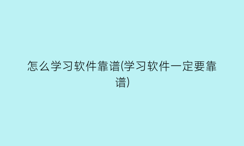 怎么学习软件靠谱(学习软件一定要靠谱)