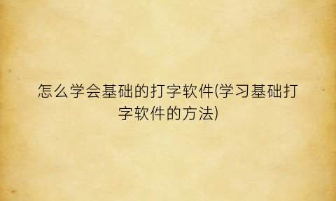 怎么学会基础的打字软件(学习基础打字软件的方法)