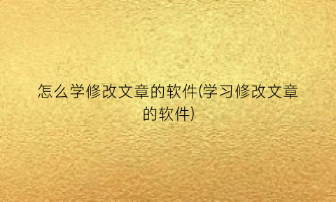 怎么学修改文章的软件(学习修改文章的软件)