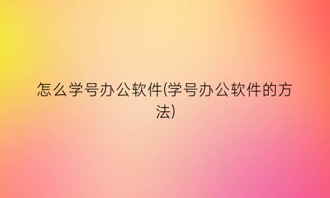 怎么学号办公软件(学号办公软件的方法)