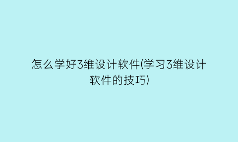 “怎么学好3维设计软件(学习3维设计软件的技巧)