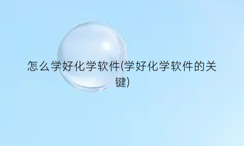 “怎么学好化学软件(学好化学软件的关键)