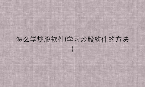 “怎么学炒股软件(学习炒股软件的方法)