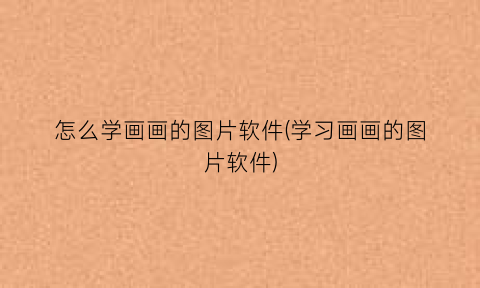 怎么学画画的图片软件(学习画画的图片软件)