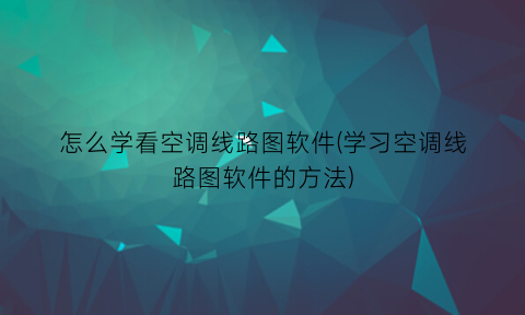 怎么学看空调线路图软件(学习空调线路图软件的方法)