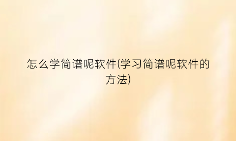 怎么学简谱呢软件(学习简谱呢软件的方法)