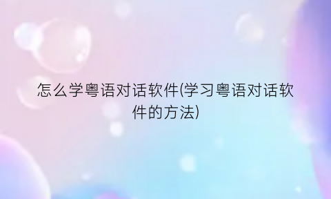 怎么学粤语对话软件(学习粤语对话软件的方法)