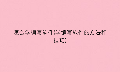 怎么学编写软件(学编写软件的方法和技巧)