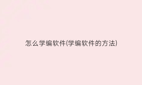 “怎么学编软件(学编软件的方法)