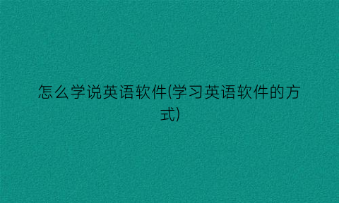 怎么学说英语软件(学习英语软件的方式)