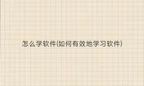 怎么学软件(如何有效地学习软件)