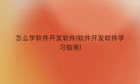 怎么学软件开发软件(软件开发软件学习指南)