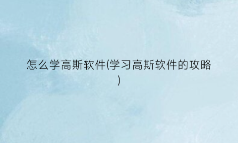 “怎么学高斯软件(学习高斯软件的攻略)