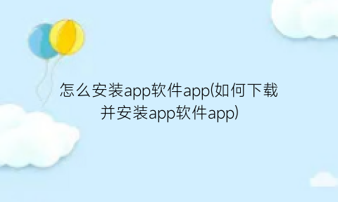 怎么安装app软件app(如何下载并安装app软件app)