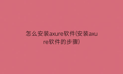 怎么安装axure软件(安装axure软件的步骤)