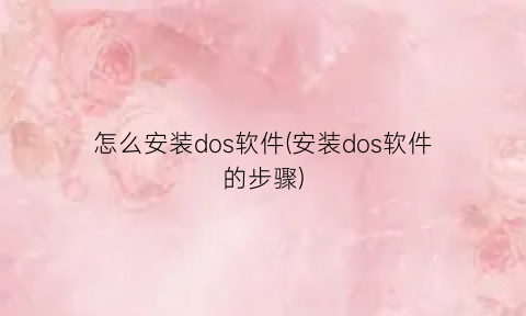 “怎么安装dos软件(安装dos软件的步骤)