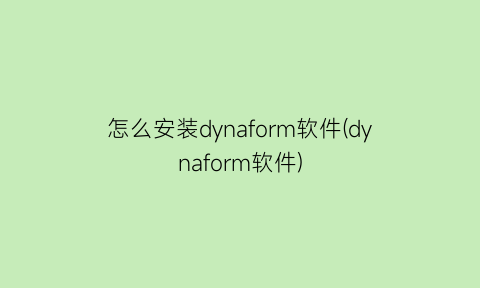 怎么安装dynaform软件(dynaform软件)