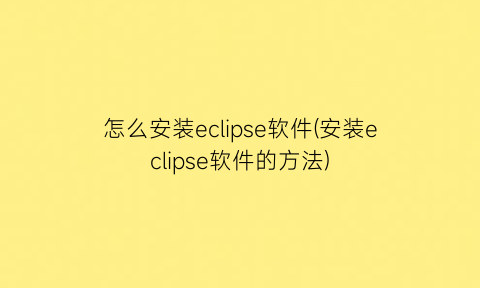 怎么安装eclipse软件(安装eclipse软件的方法)