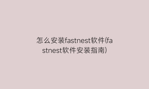 怎么安装fastnest软件(fastnest软件安装指南)