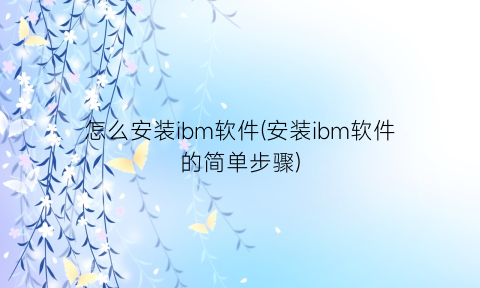 怎么安装ibm软件(安装ibm软件的简单步骤)