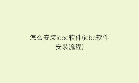 怎么安装icbc软件(icbc软件安装流程)