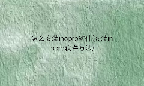 怎么安装inopro软件(安装inopro软件方法)