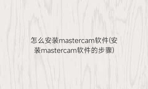怎么安装mastercam软件(安装mastercam软件的步骤)