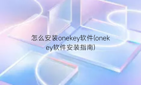 怎么安装onekey软件(onekey软件安装指南)