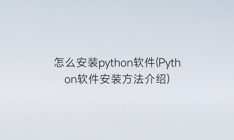 怎么安装python软件(Python软件安装方法介绍)