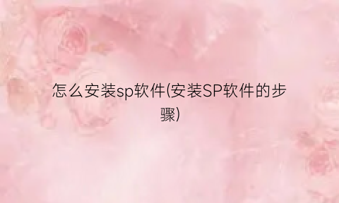 “怎么安装sp软件(安装SP软件的步骤)