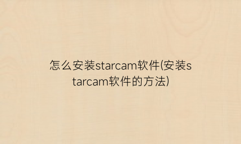 怎么安装starcam软件(安装starcam软件的方法)