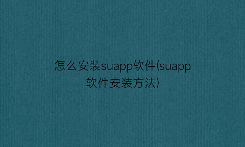 怎么安装suapp软件(suapp软件安装方法)