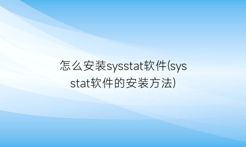 “怎么安装sysstat软件(sysstat软件的安装方法)