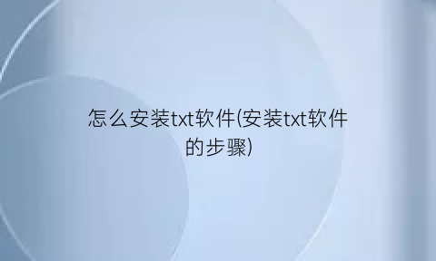 “怎么安装txt软件(安装txt软件的步骤)