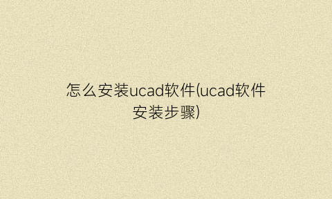 怎么安装ucad软件(ucad软件安装步骤)